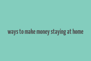 ways to make money staying at home