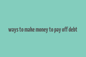 ways to make money to pay off debt