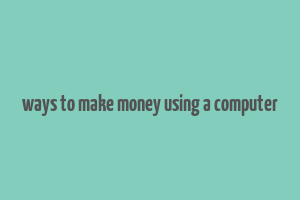 ways to make money using a computer