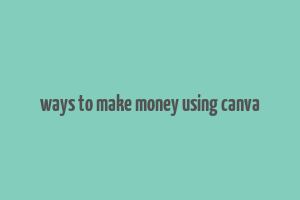 ways to make money using canva