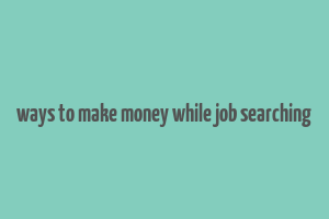 ways to make money while job searching