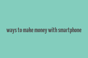 ways to make money with smartphone