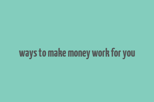 ways to make money work for you