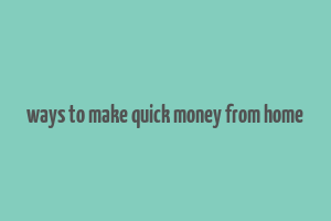 ways to make quick money from home