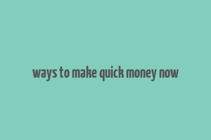 ways to make quick money now