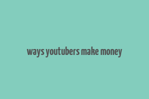 ways youtubers make money