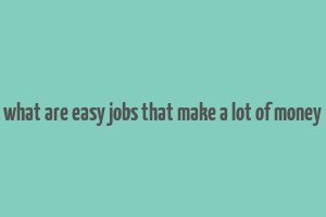 what are easy jobs that make a lot of money