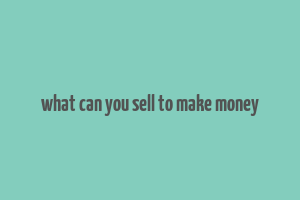 what can you sell to make money