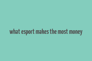 what esport makes the most money