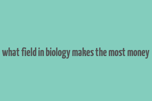 what field in biology makes the most money