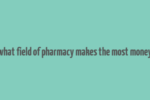 what field of pharmacy makes the most money