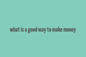 what is a good way to make money