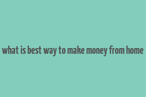 what is best way to make money from home