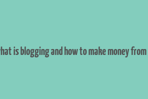 what is blogging and how to make money from it