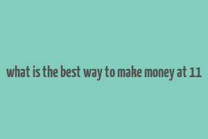 what is the best way to make money at 11