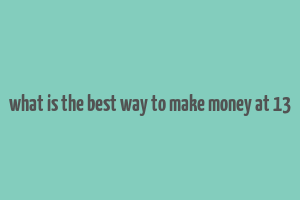 what is the best way to make money at 13