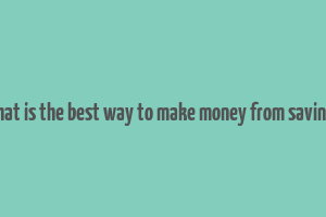 what is the best way to make money from savings