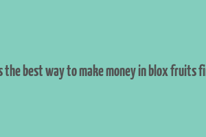 what is the best way to make money in blox fruits first sea