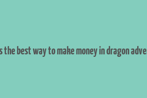 what is the best way to make money in dragon adventures