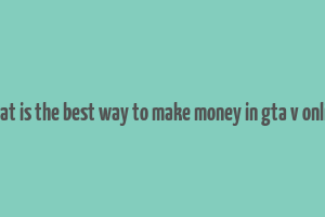 what is the best way to make money in gta v online