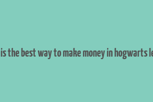 what is the best way to make money in hogwarts legacy