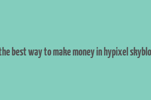 what is the best way to make money in hypixel skyblock 2023