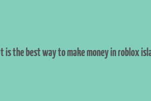 what is the best way to make money in roblox islands