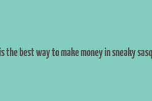 what is the best way to make money in sneaky sasquatch