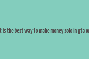 what is the best way to make money solo in gta online