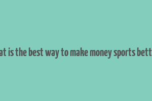 what is the best way to make money sports betting