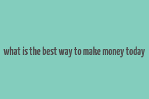 what is the best way to make money today