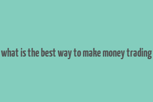 what is the best way to make money trading