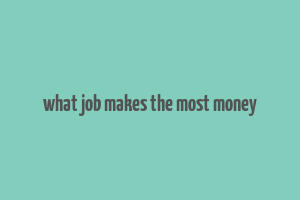 what job makes the most money