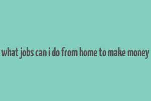 what jobs can i do from home to make money