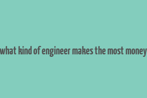 what kind of engineer makes the most money