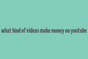 what kind of videos make money on youtube