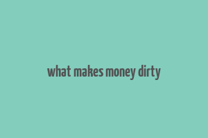 what makes money dirty