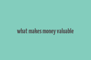 what makes money valuable