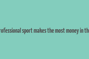 what professional sport makes the most money in the world