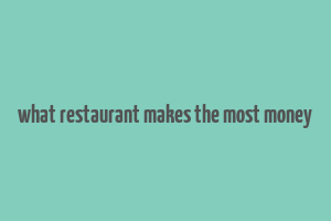 what restaurant makes the most money