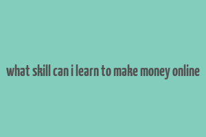 what skill can i learn to make money online