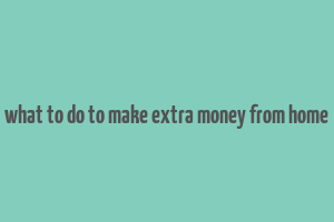 what to do to make extra money from home