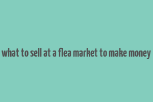 what to sell at a flea market to make money