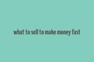 what to sell to make money fast