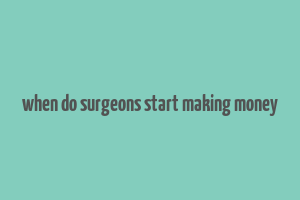 when do surgeons start making money