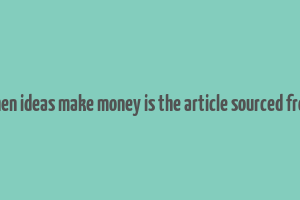 when ideas make money is the article sourced from