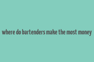 where do bartenders make the most money