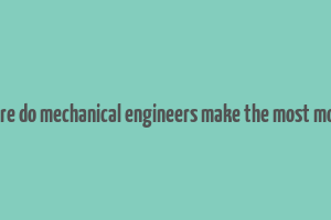 where do mechanical engineers make the most money