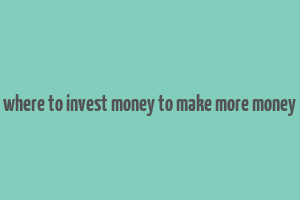 where to invest money to make more money