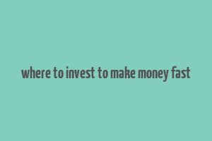 where to invest to make money fast